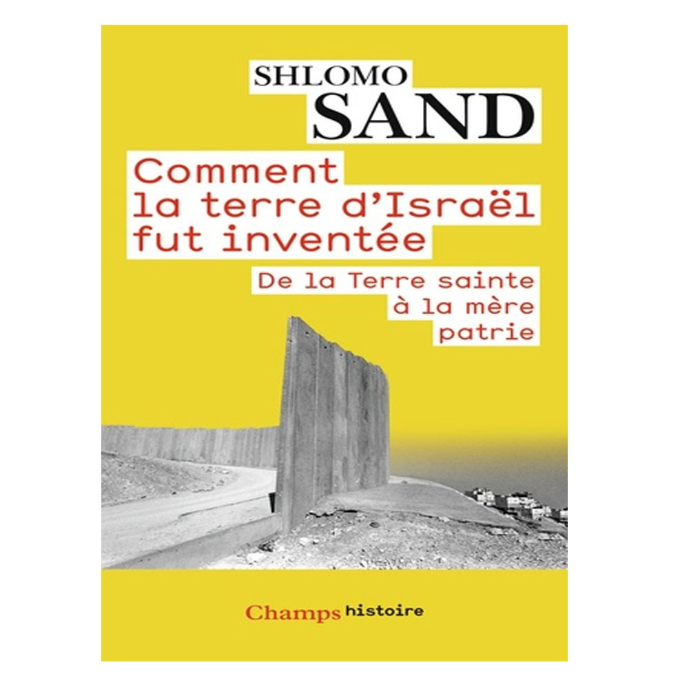 Comment la terre d'Israël fut inventée - De la Terre sainte à la mère patrie -  Shlomo Sand