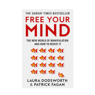 Free Your Mind: The new world of manipulation and how to resist it - Laura Dodsworth