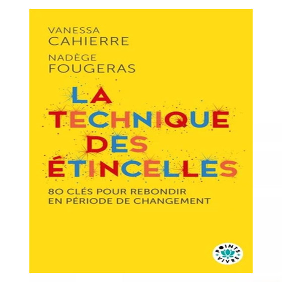 La technique des étincelles. 80 clés pour rebondir en période de changement