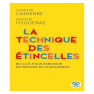 La technique des étincelles. 80 clés pour rebondir en période de changement